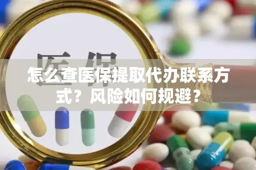 怎么查医保提取代办联系方式？风险如何规避？
